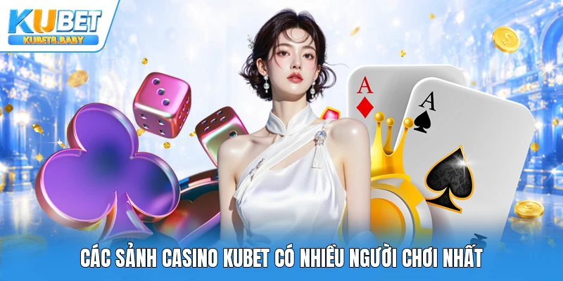 Các sảnh Casino Kubet có nhiều người chơi nhất