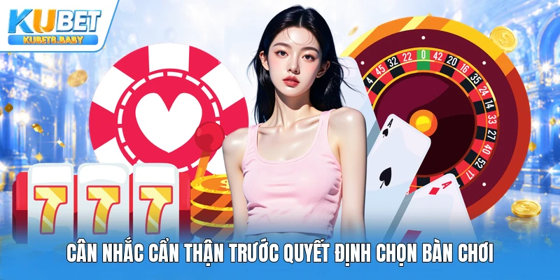 Cân nhắc cẩn thận trước quyết định chọn bàn chơi