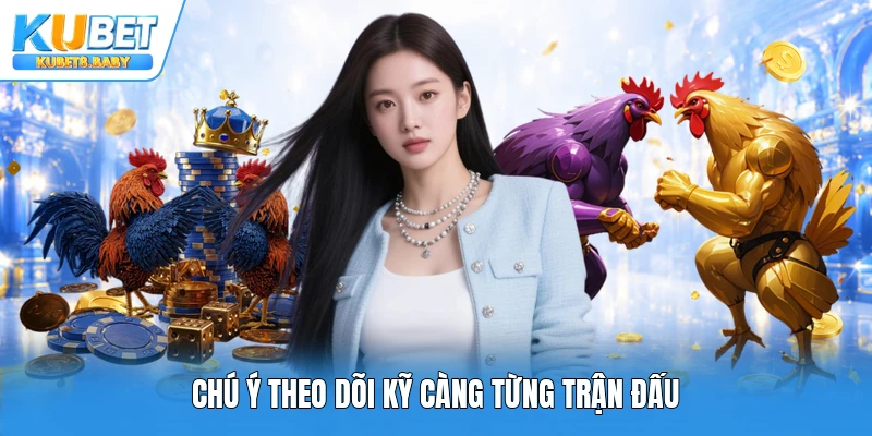 Chú ý theo dõi kỹ càng từng trận đấu