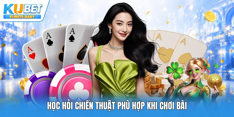 Học hỏi chiến thuật phù hợp khi chơi bài