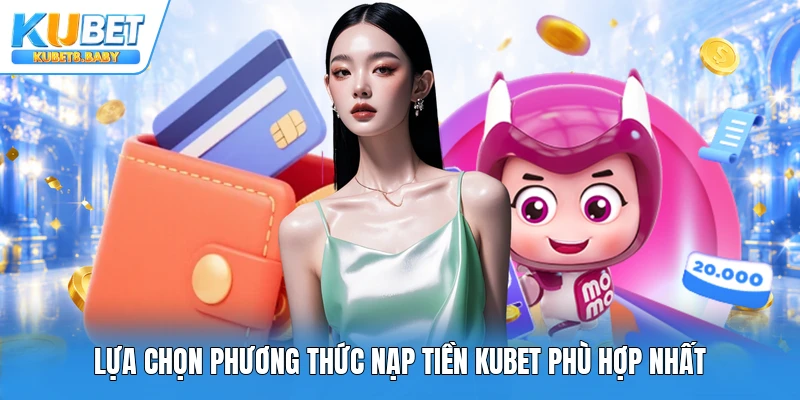 Lựa chọn phương thức nạp tiền Kubet phù hợp nhất