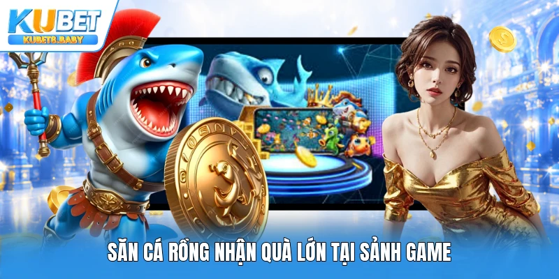 Săn cá rồng nhận quà lớn tại sảnh game