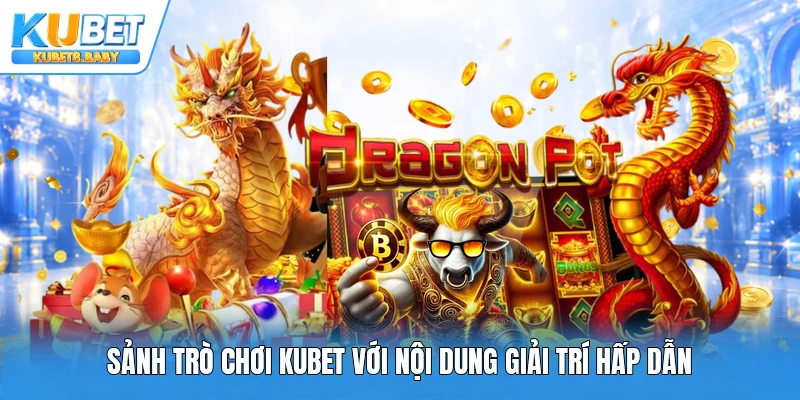 Sảnh trò chơi Kubet với nội dung giải trí hấp dẫn