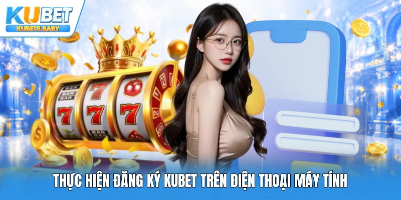 Thực hiện đăng ký Kubet trên điện thoại máy tính